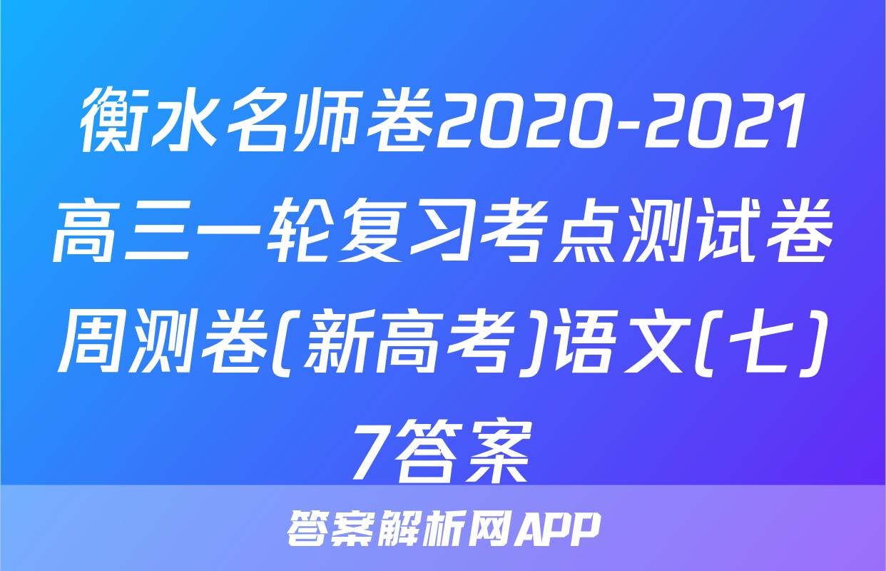 衡水名师卷2020-2021高三一轮复习考点测试卷周测卷(新高考)语文(七)7答案