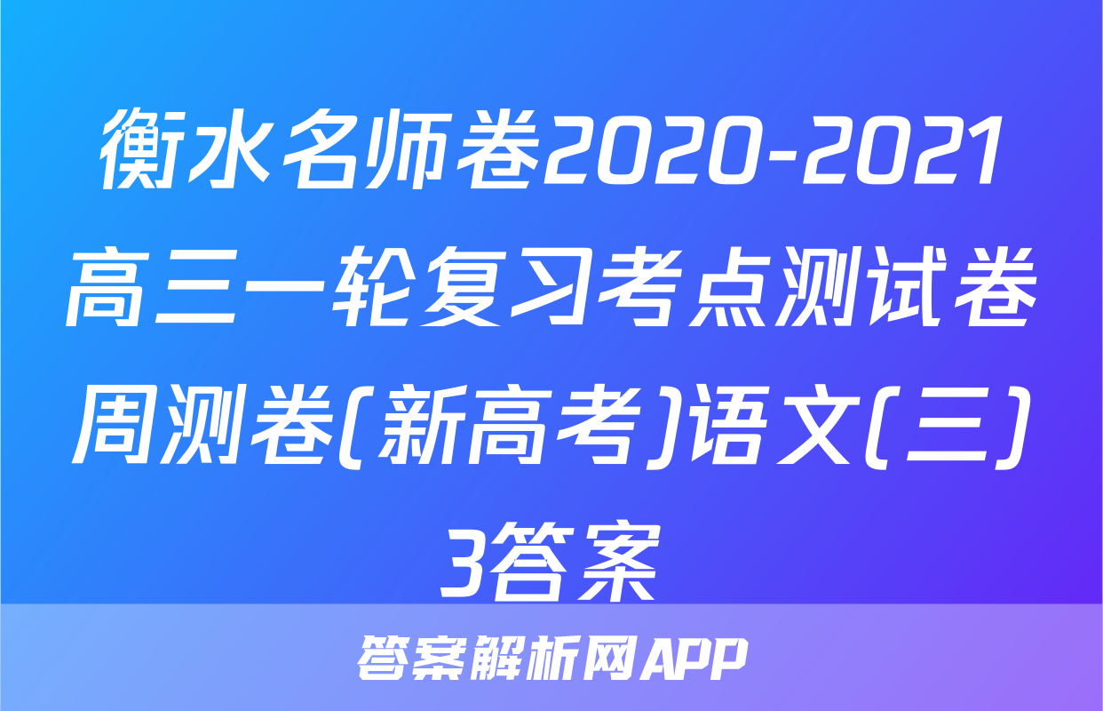 衡水名师卷2020-2021高三一轮复习考点测试卷周测卷(新高考)语文(三)3答案