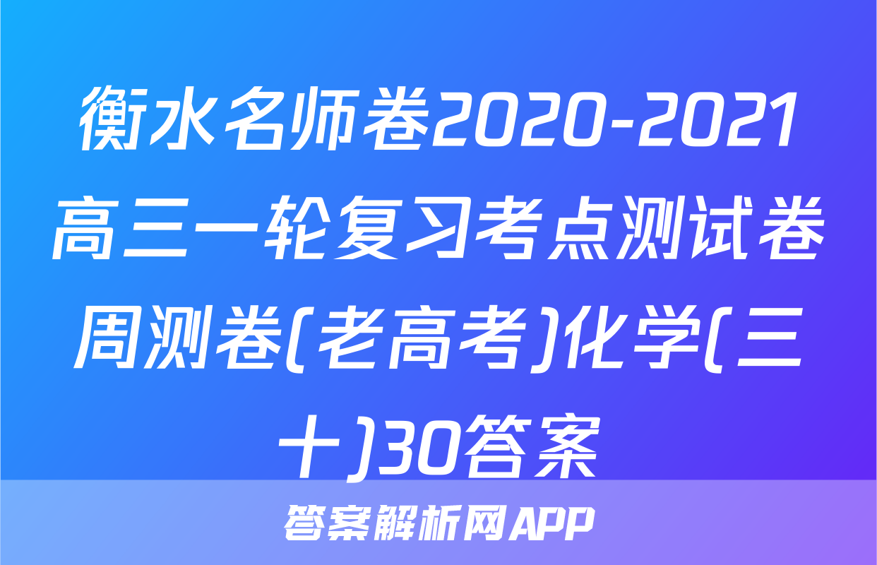 衡水名师卷2020-2021高三一轮复习考点测试卷周测卷(老高考)化学(三十)30答案