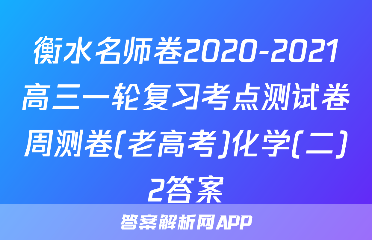 衡水名师卷2020-2021高三一轮复习考点测试卷周测卷(老高考)化学(二)2答案