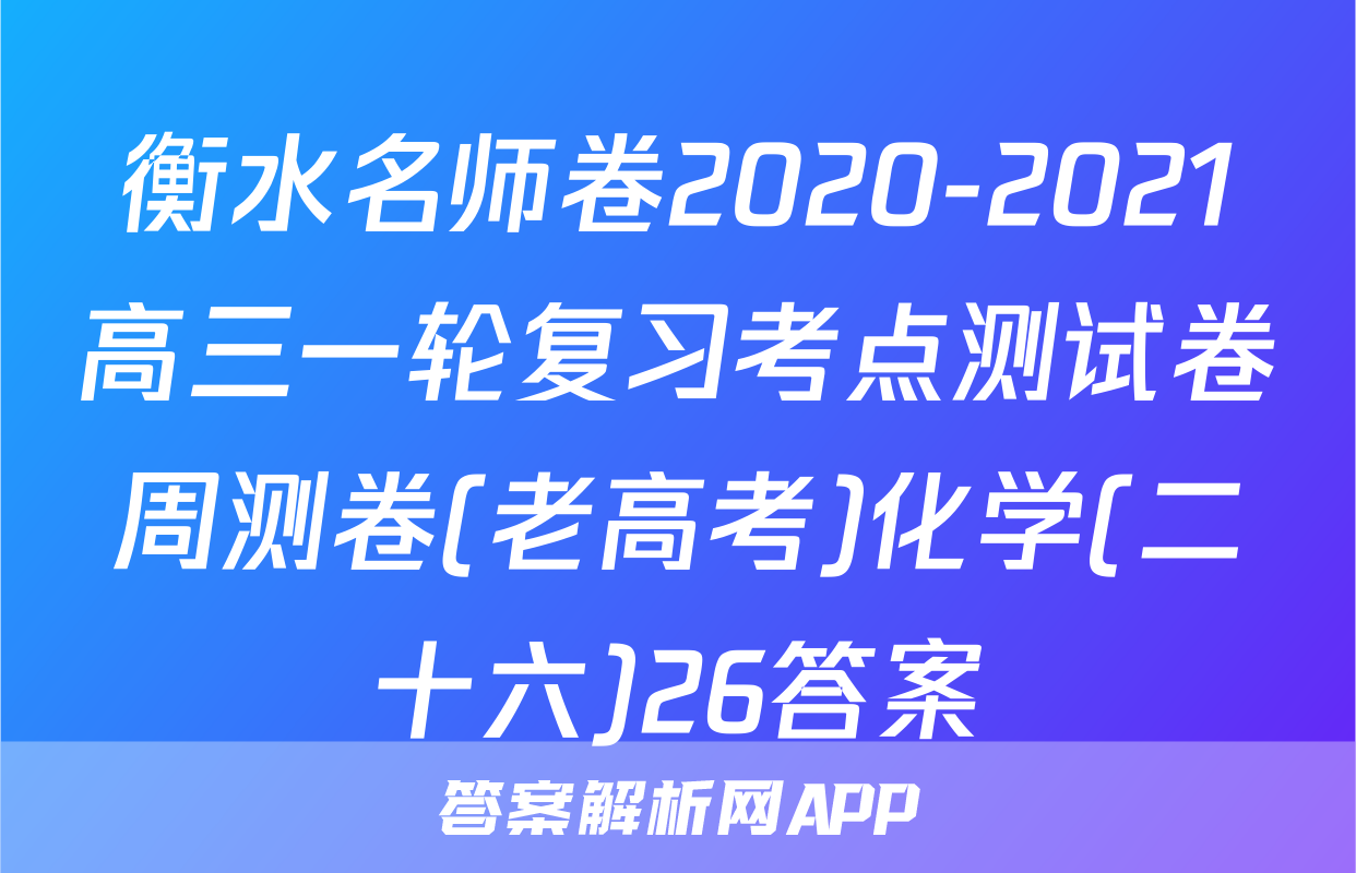 衡水名师卷2020-2021高三一轮复习考点测试卷周测卷(老高考)化学(二十六)26答案