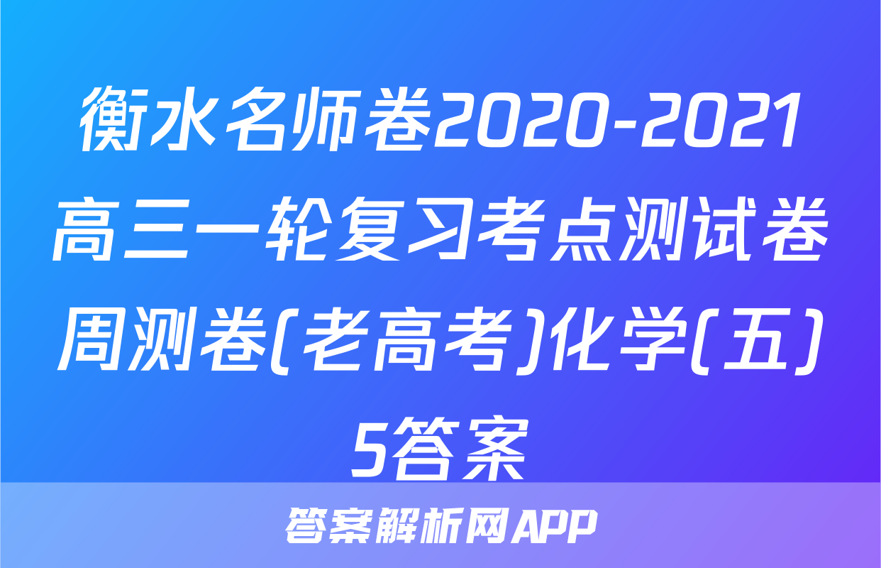 衡水名师卷2020-2021高三一轮复习考点测试卷周测卷(老高考)化学(五)5答案