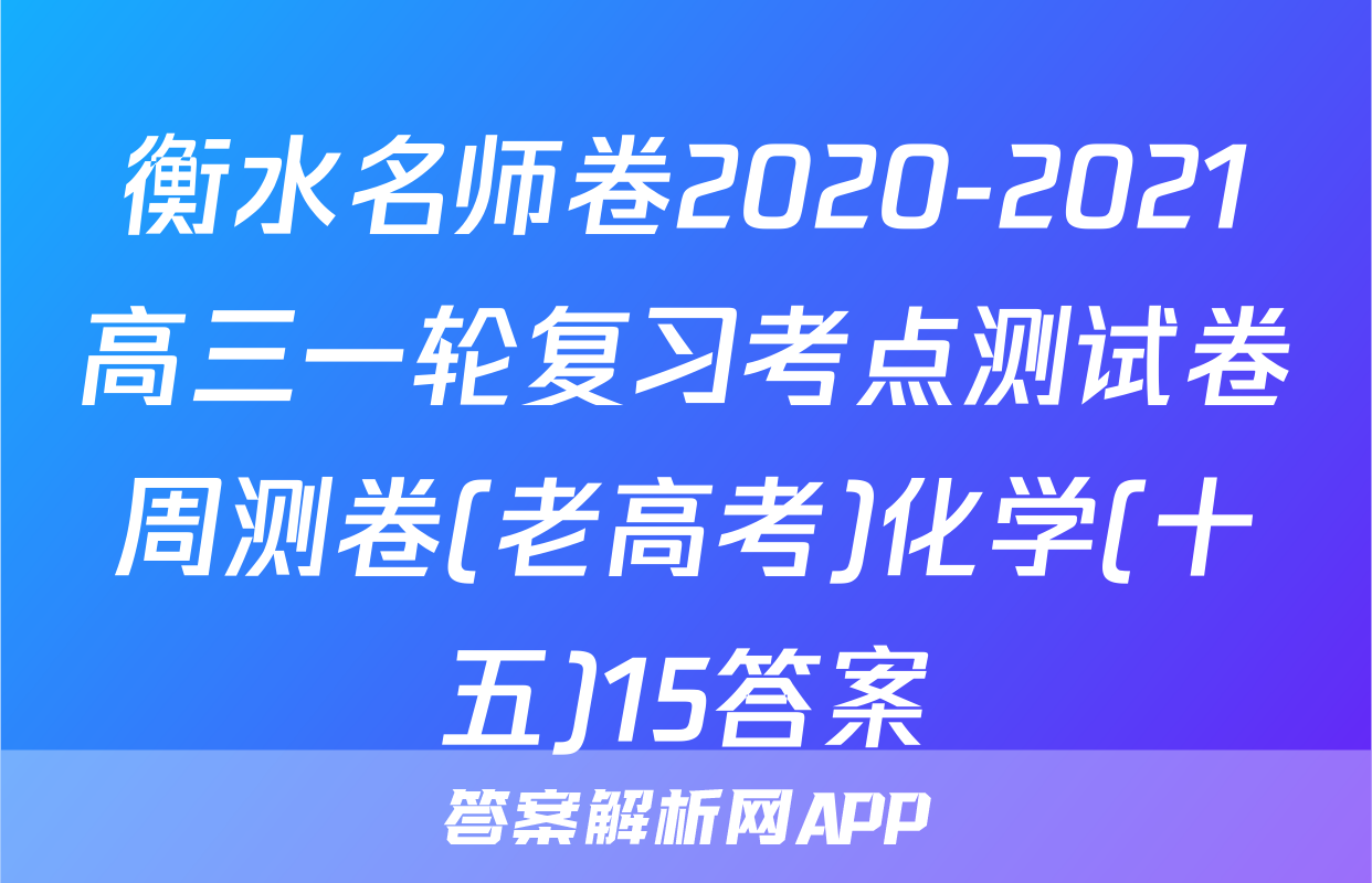 衡水名师卷2020-2021高三一轮复习考点测试卷周测卷(老高考)化学(十五)15答案