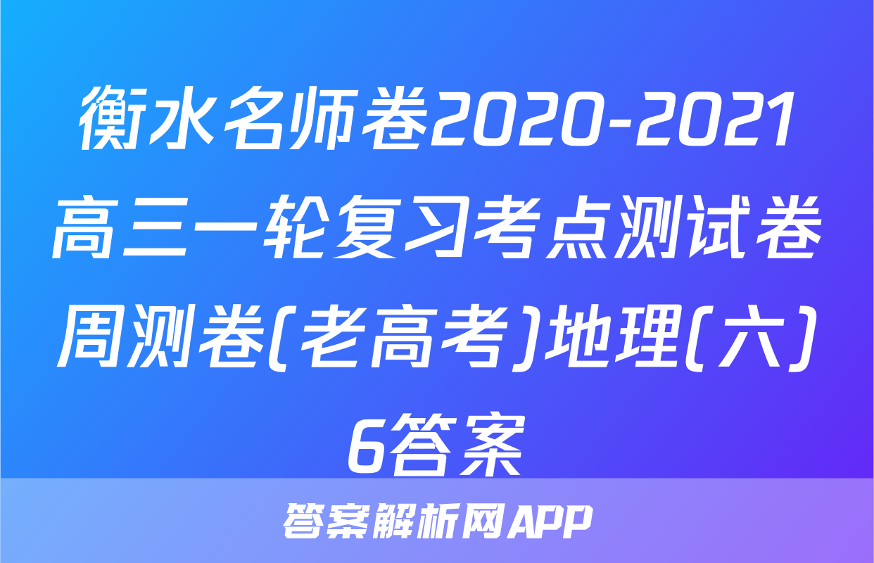 衡水名师卷2020-2021高三一轮复习考点测试卷周测卷(老高考)地理(六)6答案