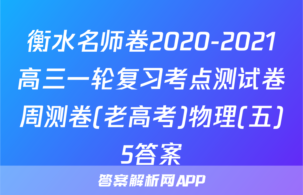 衡水名师卷2020-2021高三一轮复习考点测试卷周测卷(老高考)物理(五)5答案