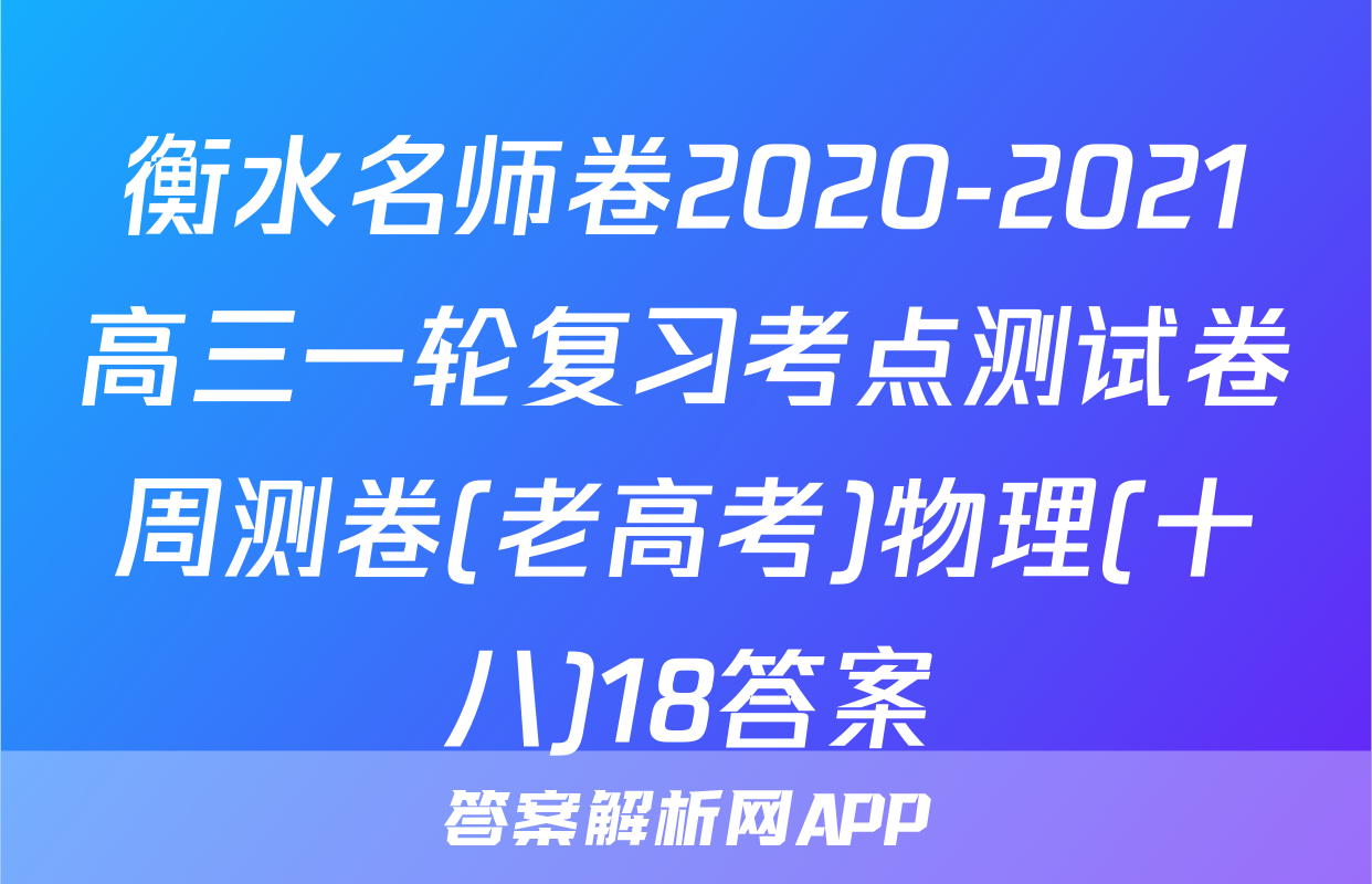 衡水名师卷2020-2021高三一轮复习考点测试卷周测卷(老高考)物理(十八)18答案