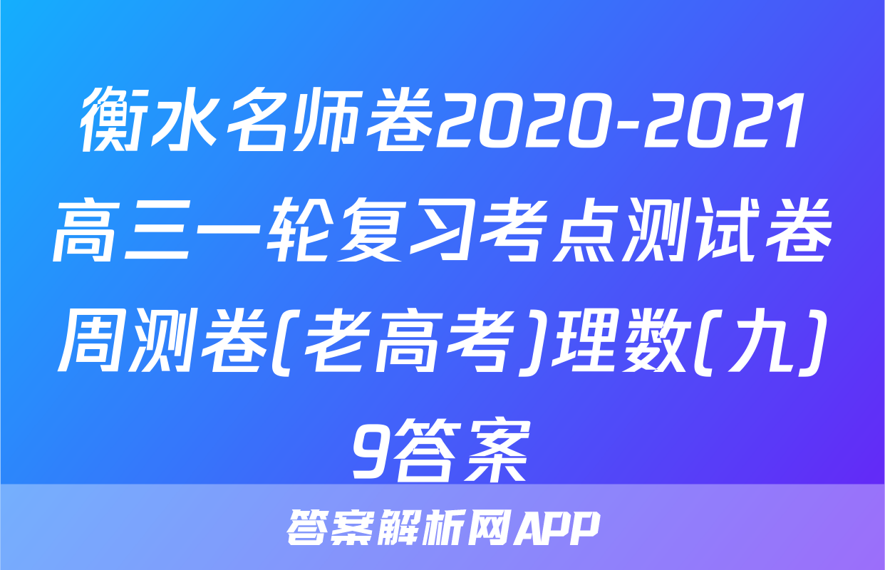 衡水名师卷2020-2021高三一轮复习考点测试卷周测卷(老高考)理数(九)9答案