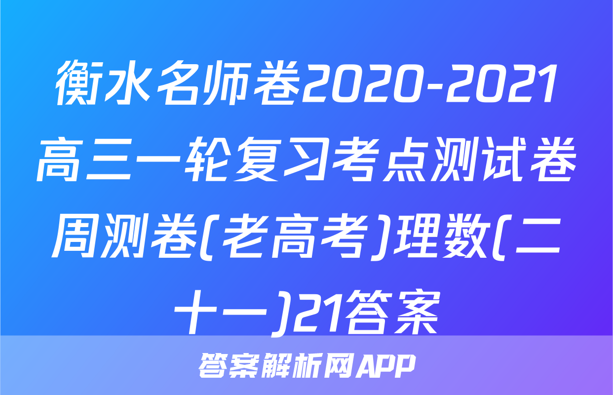 衡水名师卷2020-2021高三一轮复习考点测试卷周测卷(老高考)理数(二十一)21答案