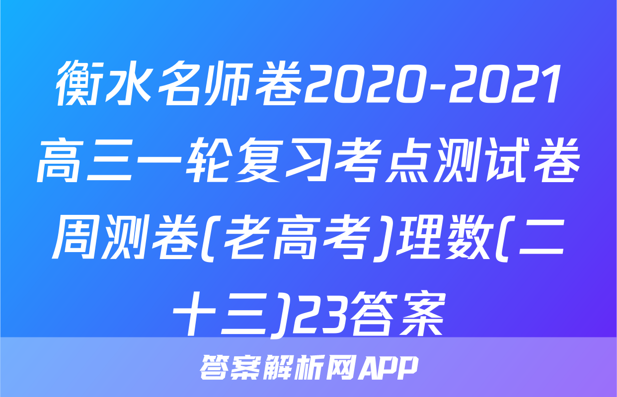 衡水名师卷2020-2021高三一轮复习考点测试卷周测卷(老高考)理数(二十三)23答案
