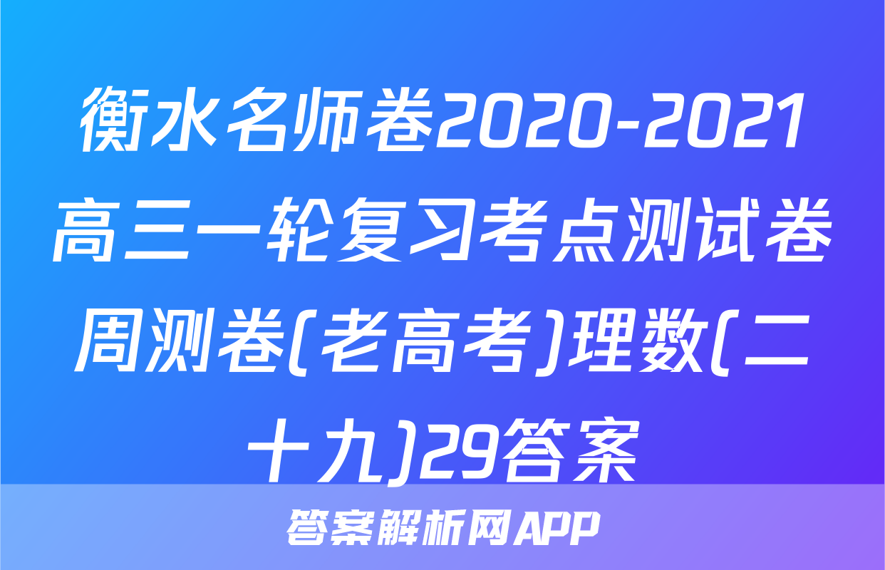 衡水名师卷2020-2021高三一轮复习考点测试卷周测卷(老高考)理数(二十九)29答案