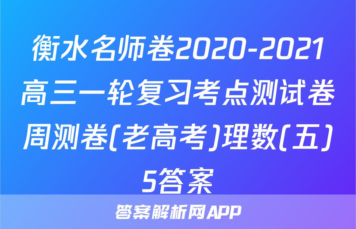 衡水名师卷2020-2021高三一轮复习考点测试卷周测卷(老高考)理数(五)5答案