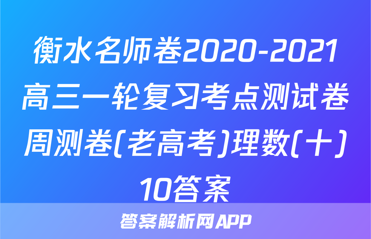 衡水名师卷2020-2021高三一轮复习考点测试卷周测卷(老高考)理数(十)10答案