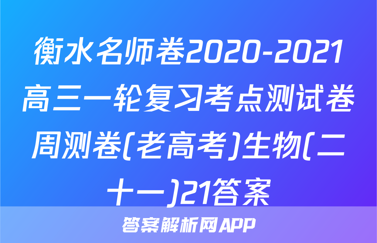 衡水名师卷2020-2021高三一轮复习考点测试卷周测卷(老高考)生物(二十一)21答案