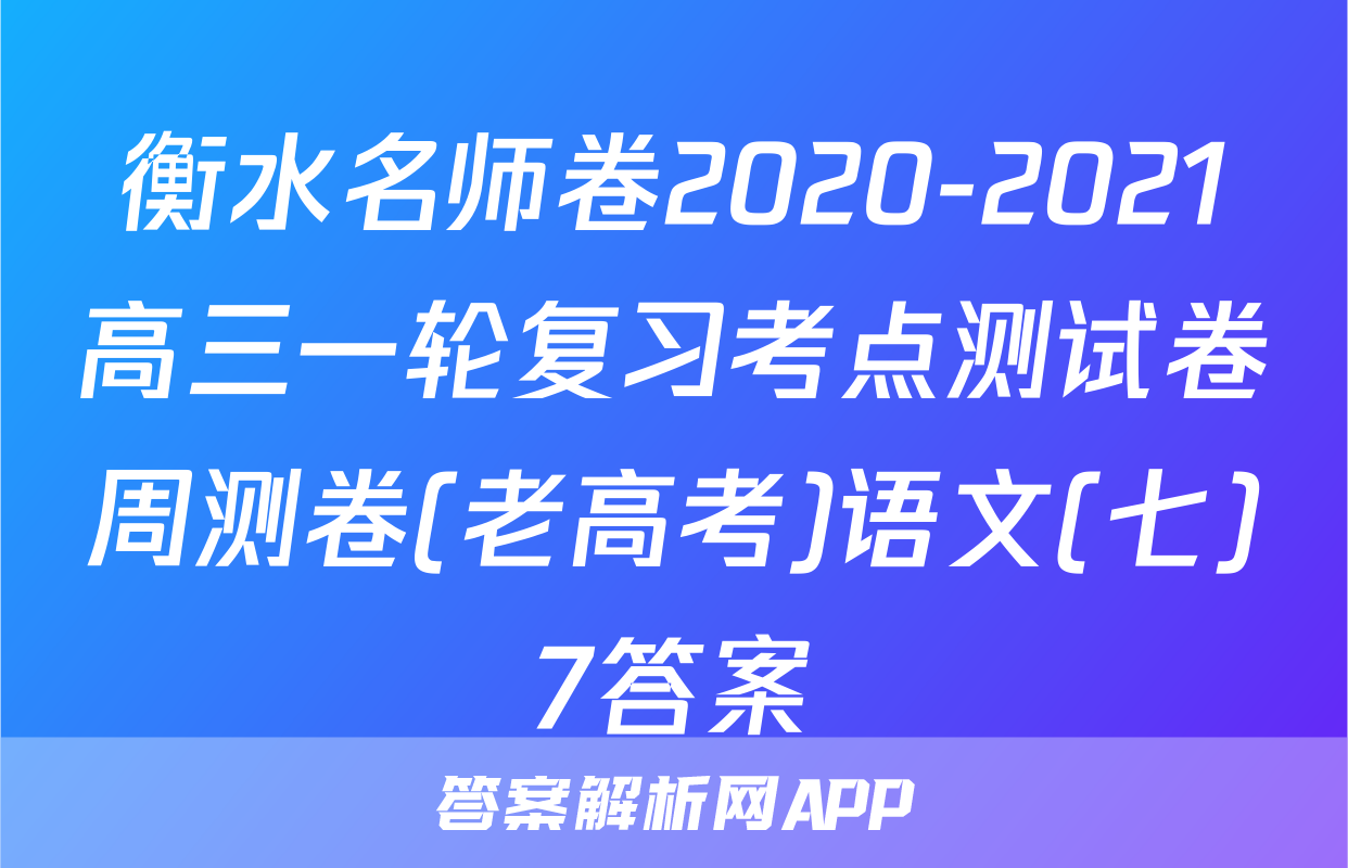 衡水名师卷2020-2021高三一轮复习考点测试卷周测卷(老高考)语文(七)7答案