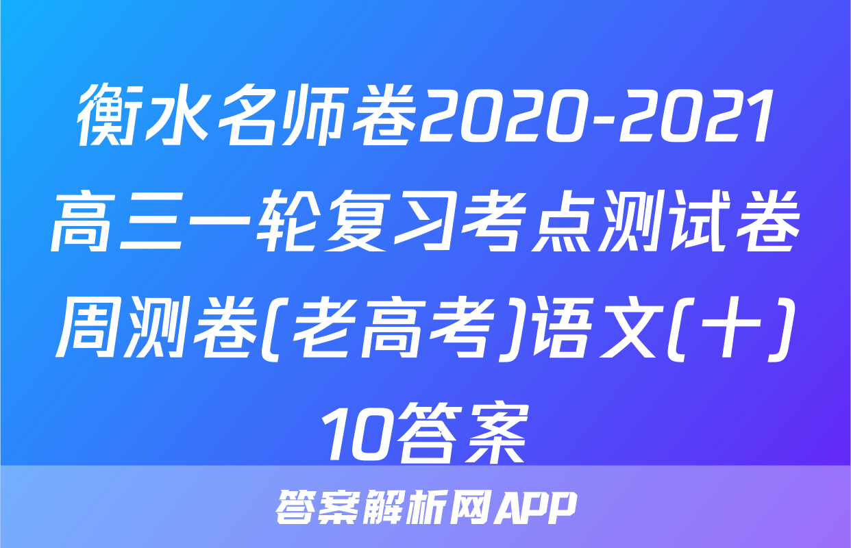 衡水名师卷2020-2021高三一轮复习考点测试卷周测卷(老高考)语文(十)10答案