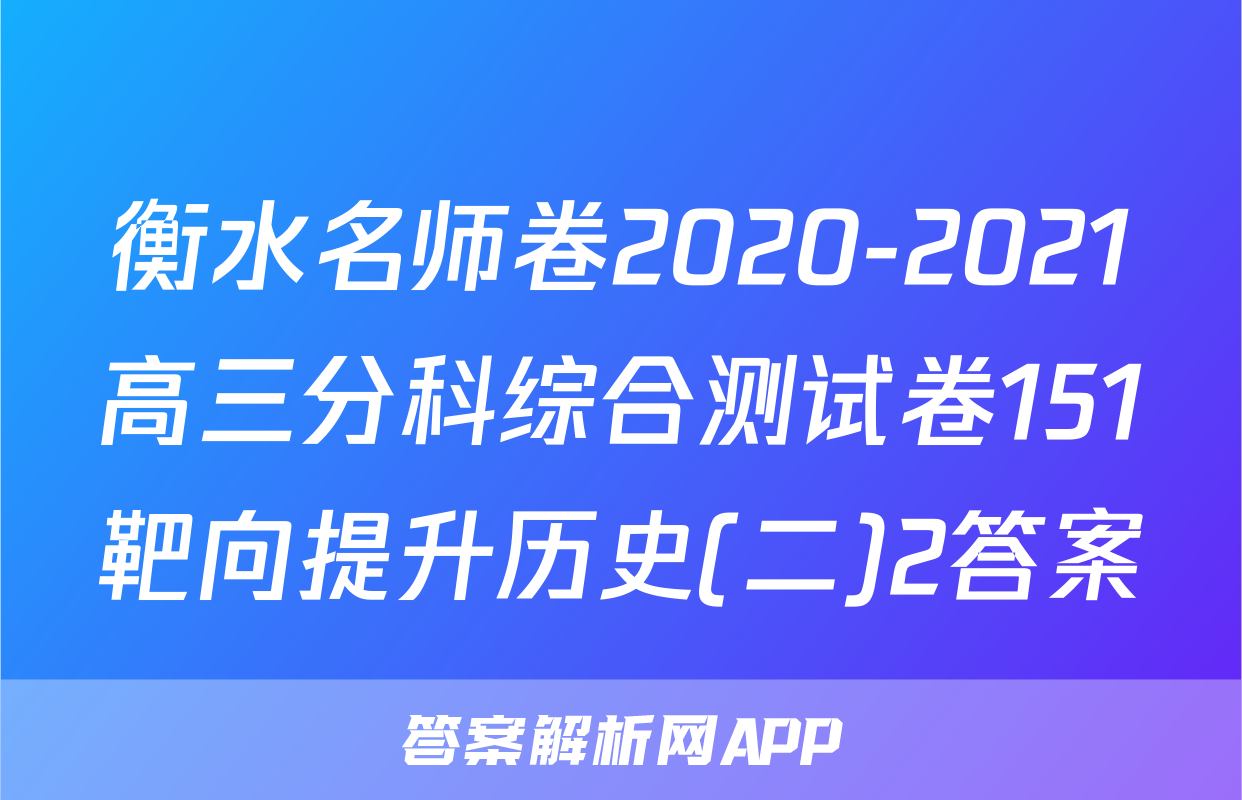 衡水名师卷2020-2021高三分科综合测试卷151靶向提升历史(二)2答案