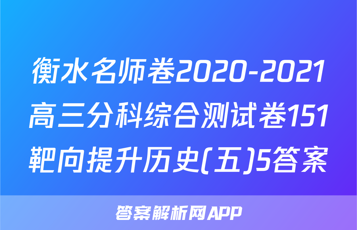 衡水名师卷2020-2021高三分科综合测试卷151靶向提升历史(五)5答案