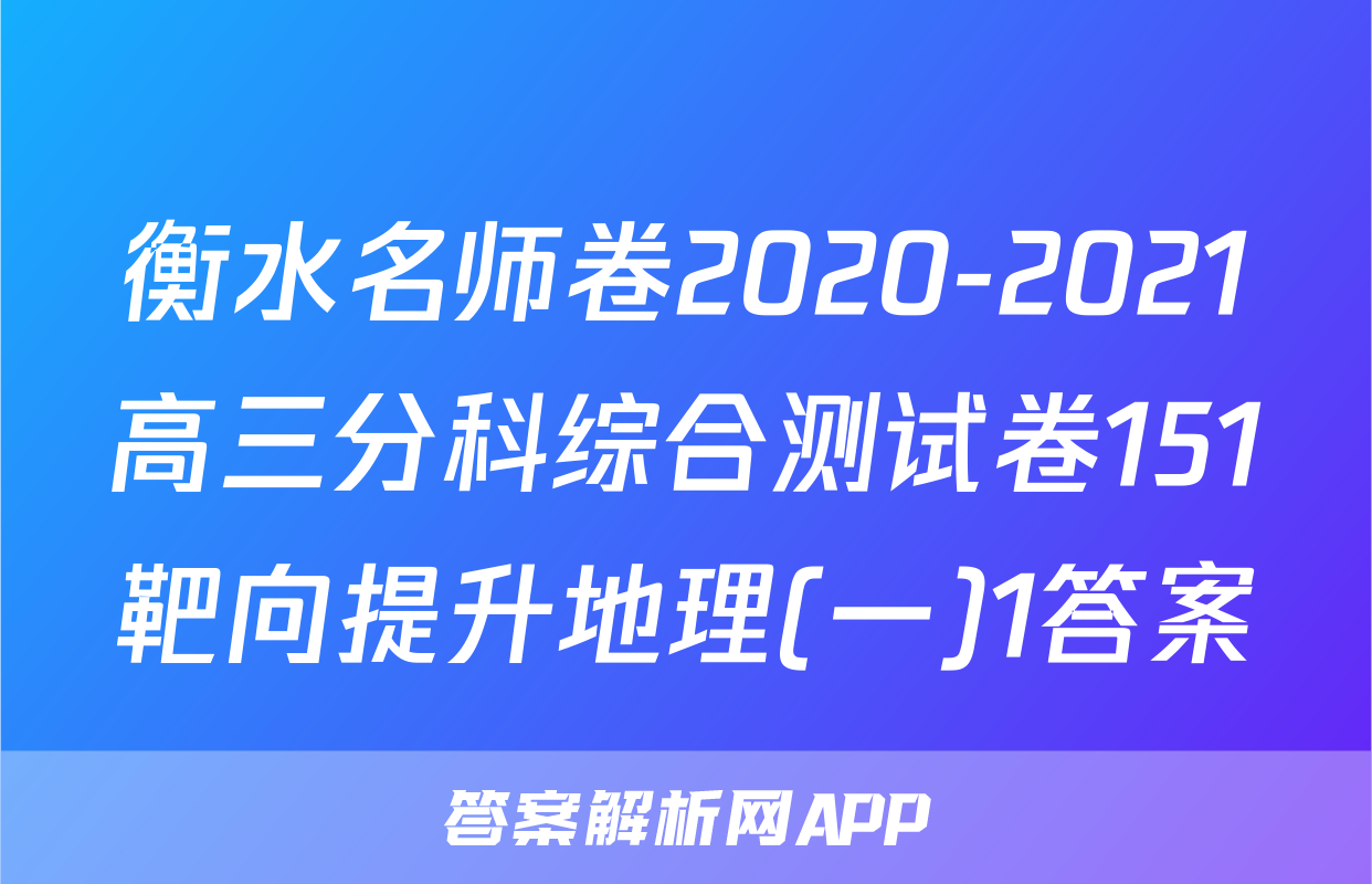 衡水名师卷2020-2021高三分科综合测试卷151靶向提升地理(一)1答案