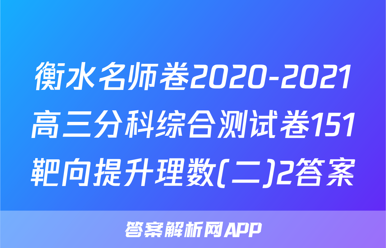 衡水名师卷2020-2021高三分科综合测试卷151靶向提升理数(二)2答案