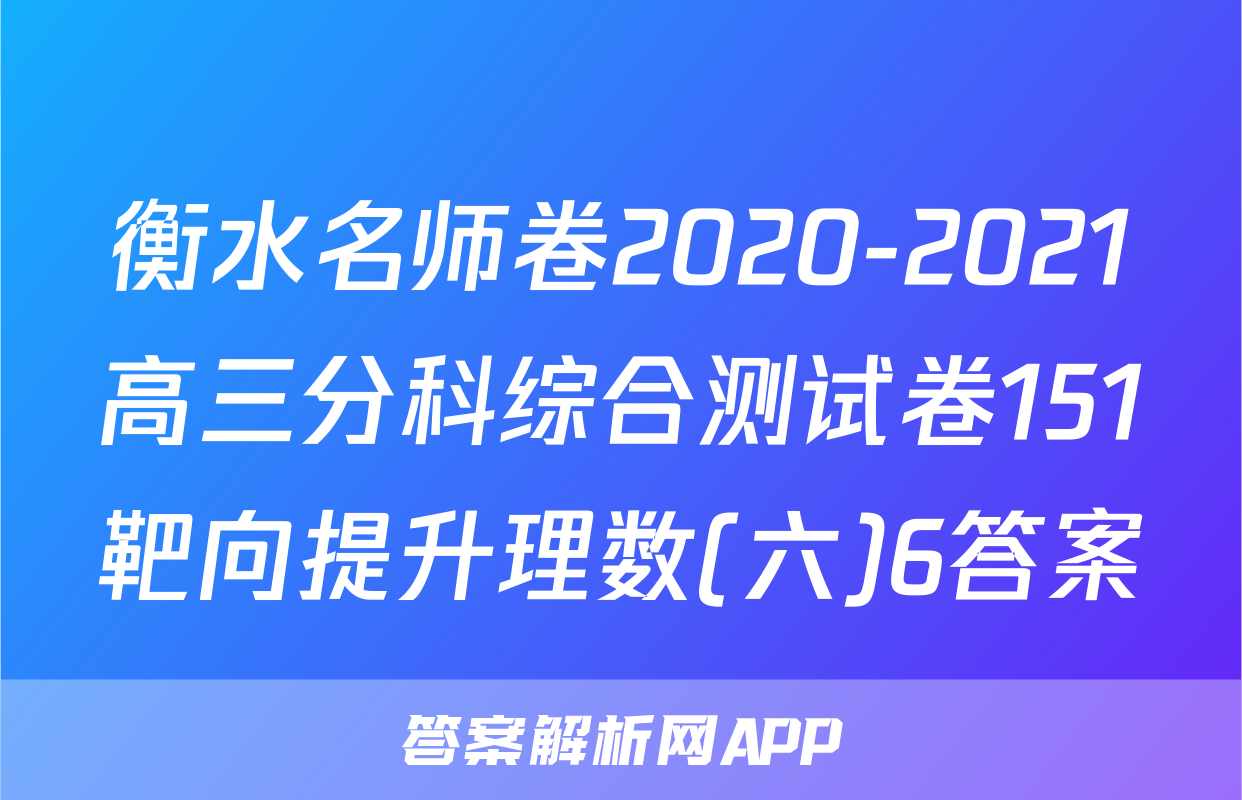 衡水名师卷2020-2021高三分科综合测试卷151靶向提升理数(六)6答案