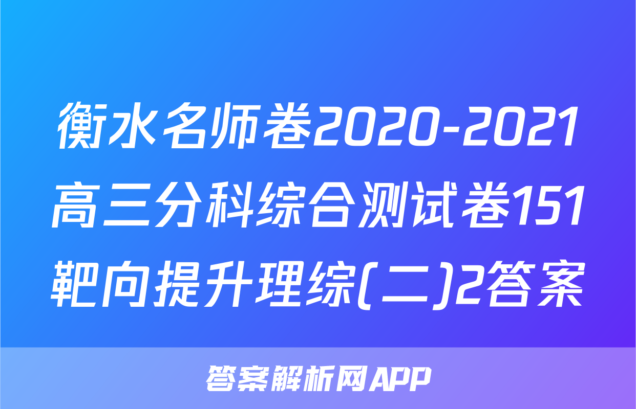 衡水名师卷2020-2021高三分科综合测试卷151靶向提升理综(二)2答案