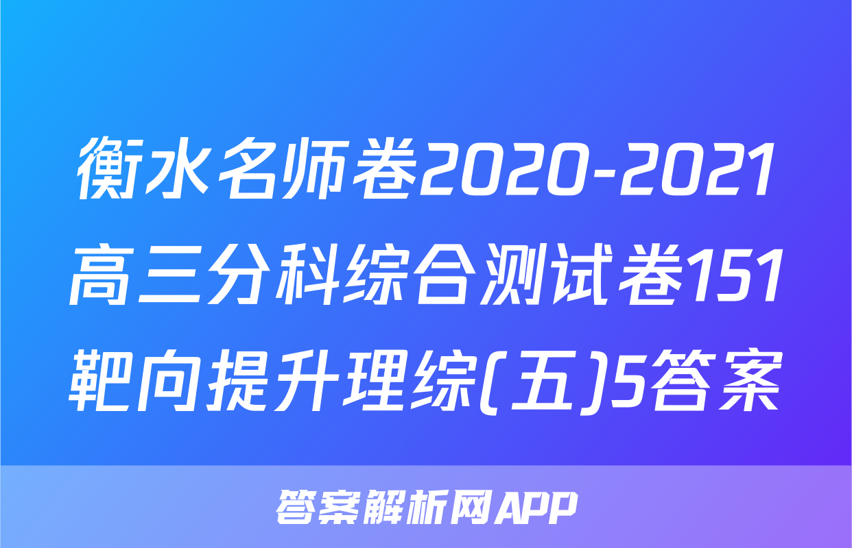 衡水名师卷2020-2021高三分科综合测试卷151靶向提升理综(五)5答案