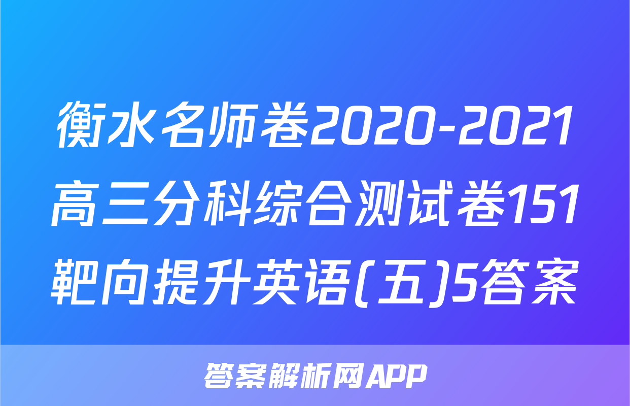 衡水名师卷2020-2021高三分科综合测试卷151靶向提升英语(五)5答案