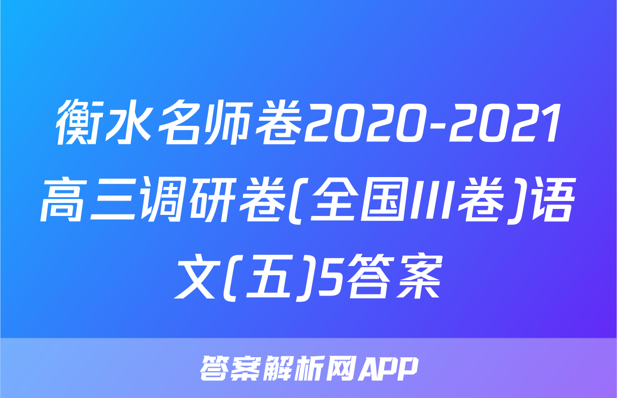 衡水名师卷2020-2021高三调研卷(全国III卷)语文(五)5答案