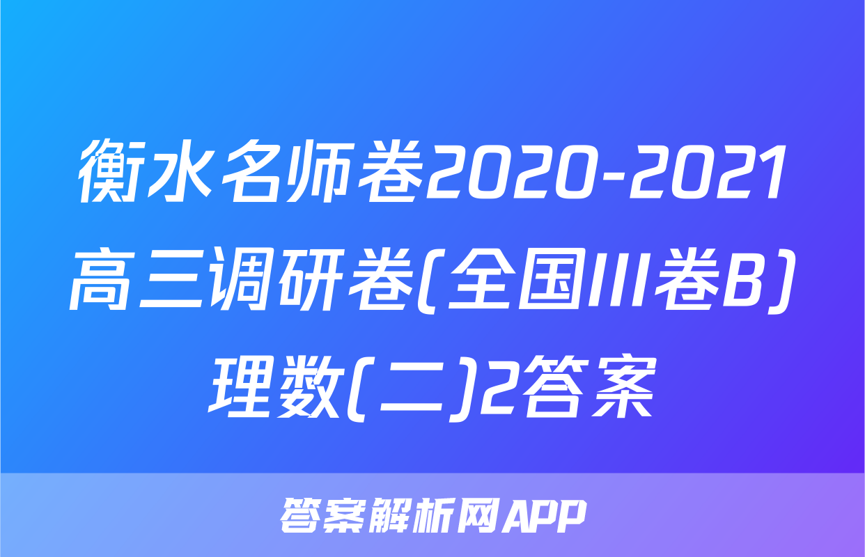 衡水名师卷2020-2021高三调研卷(全国III卷B)理数(二)2答案