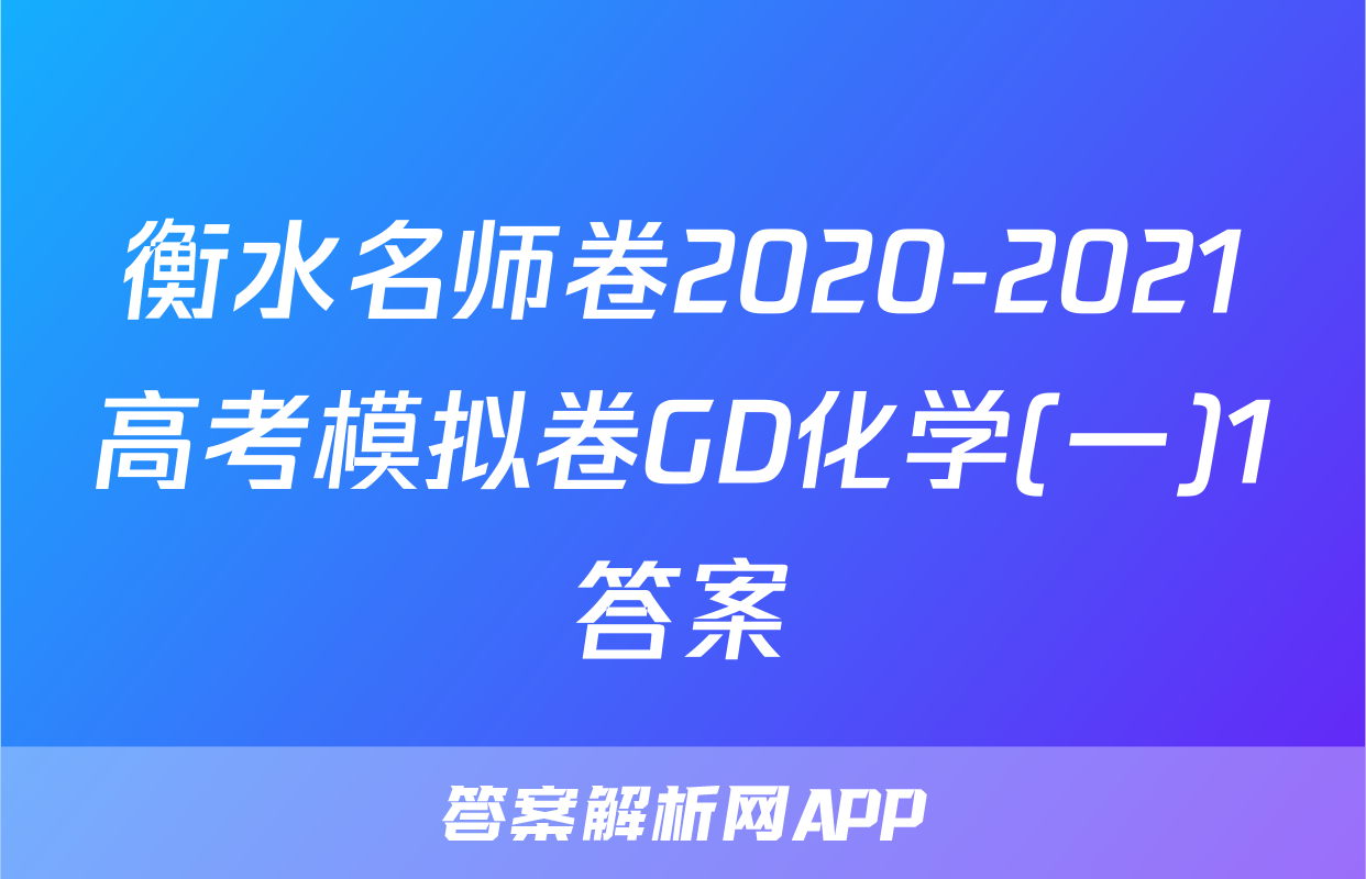 衡水名师卷2020-2021高考模拟卷GD化学(一)1答案