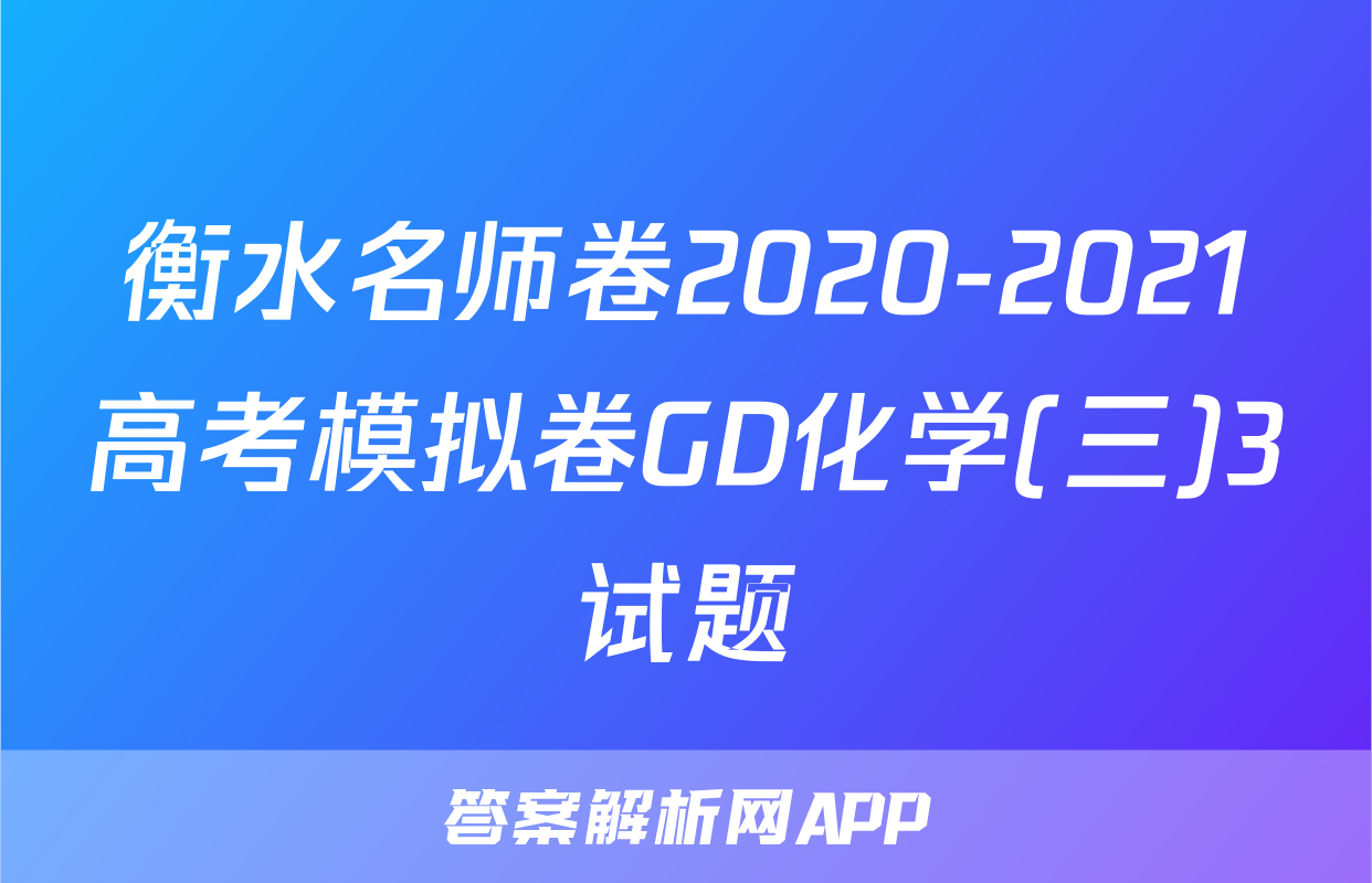 衡水名师卷2020-2021高考模拟卷GD化学(三)3试题