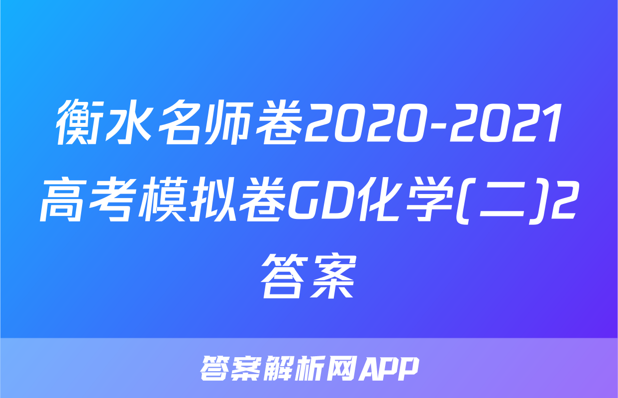 衡水名师卷2020-2021高考模拟卷GD化学(二)2答案