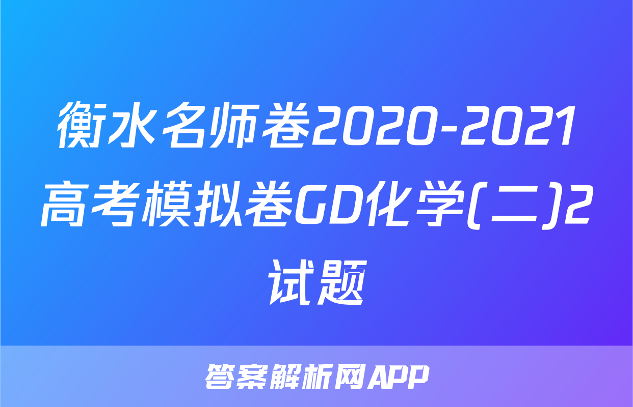 衡水名师卷2020-2021高考模拟卷GD化学(二)2试题