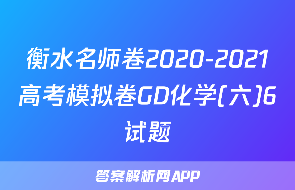 衡水名师卷2020-2021高考模拟卷GD化学(六)6试题
