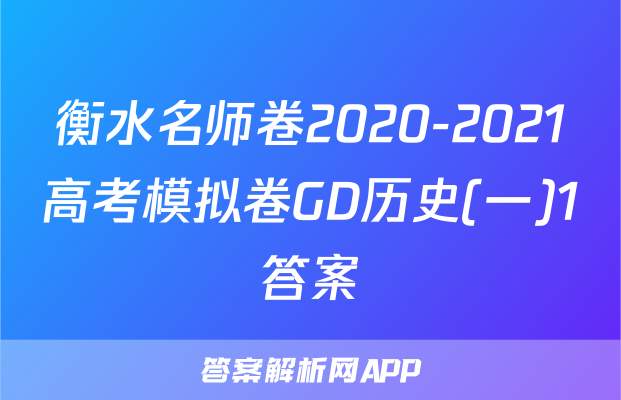 衡水名师卷2020-2021高考模拟卷GD历史(一)1答案