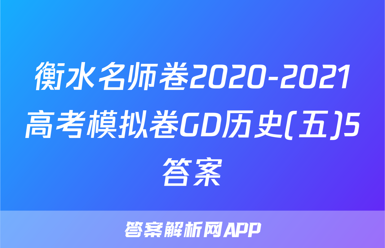 衡水名师卷2020-2021高考模拟卷GD历史(五)5答案