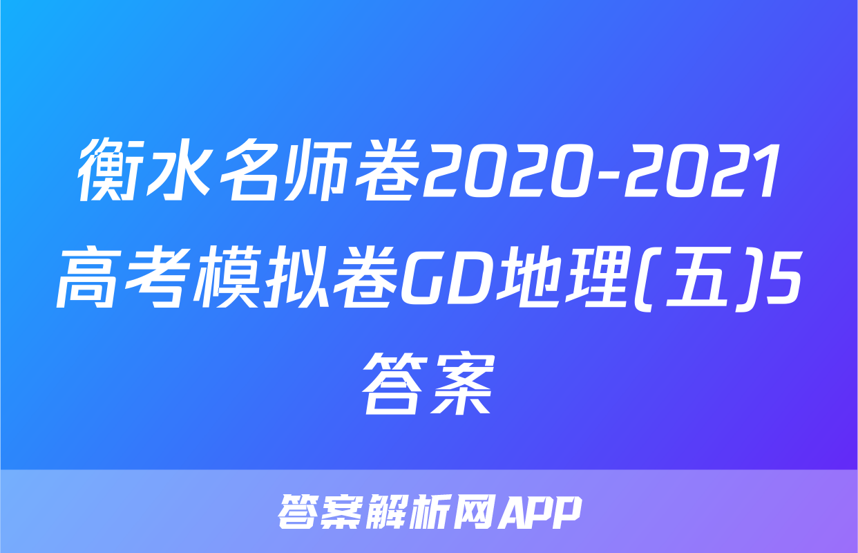 衡水名师卷2020-2021高考模拟卷GD地理(五)5答案