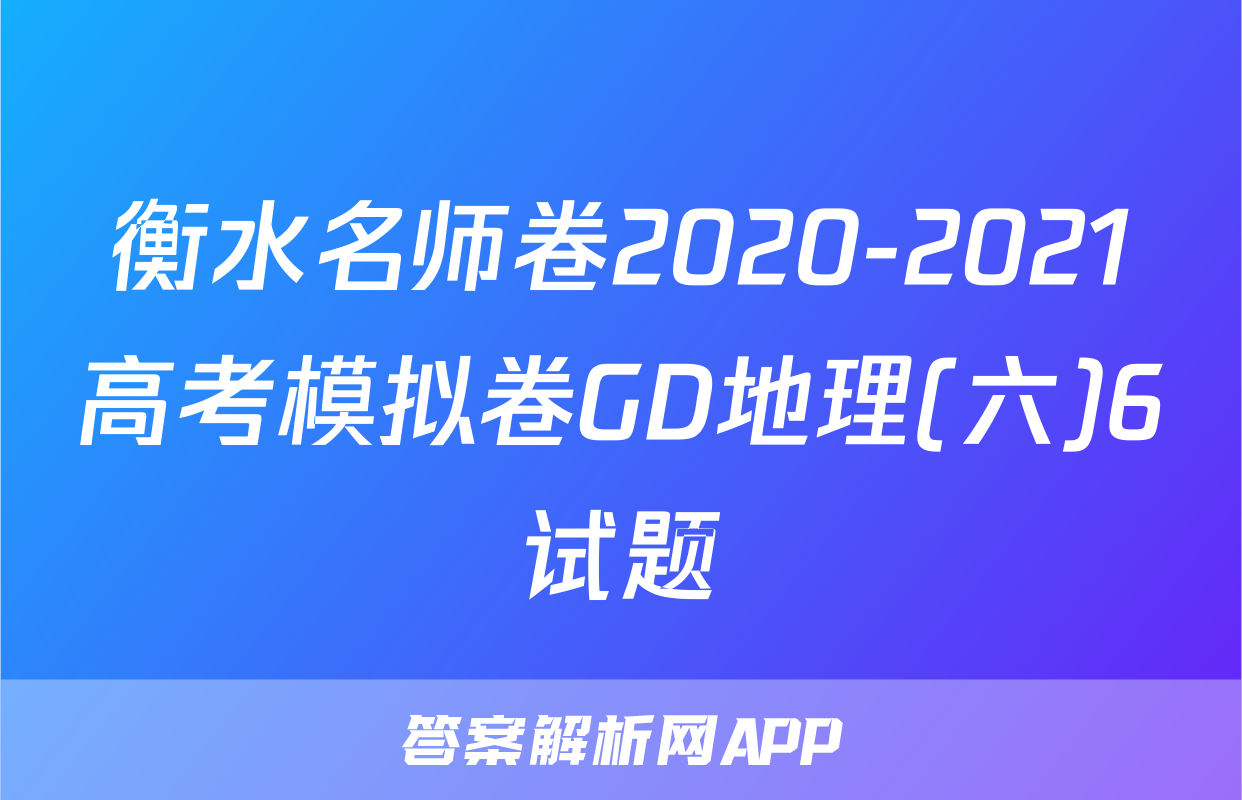 衡水名师卷2020-2021高考模拟卷GD地理(六)6试题
