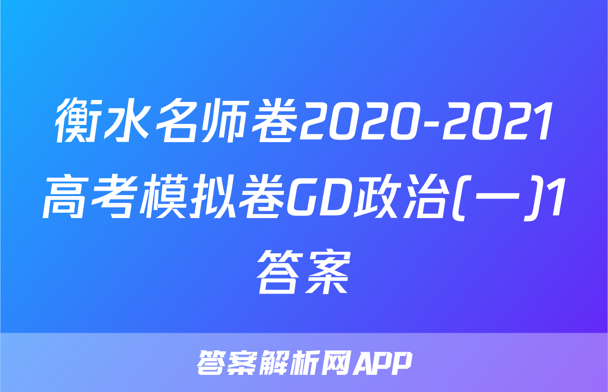 衡水名师卷2020-2021高考模拟卷GD政治(一)1答案