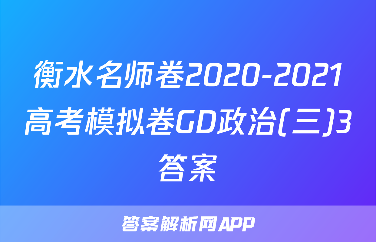 衡水名师卷2020-2021高考模拟卷GD政治(三)3答案