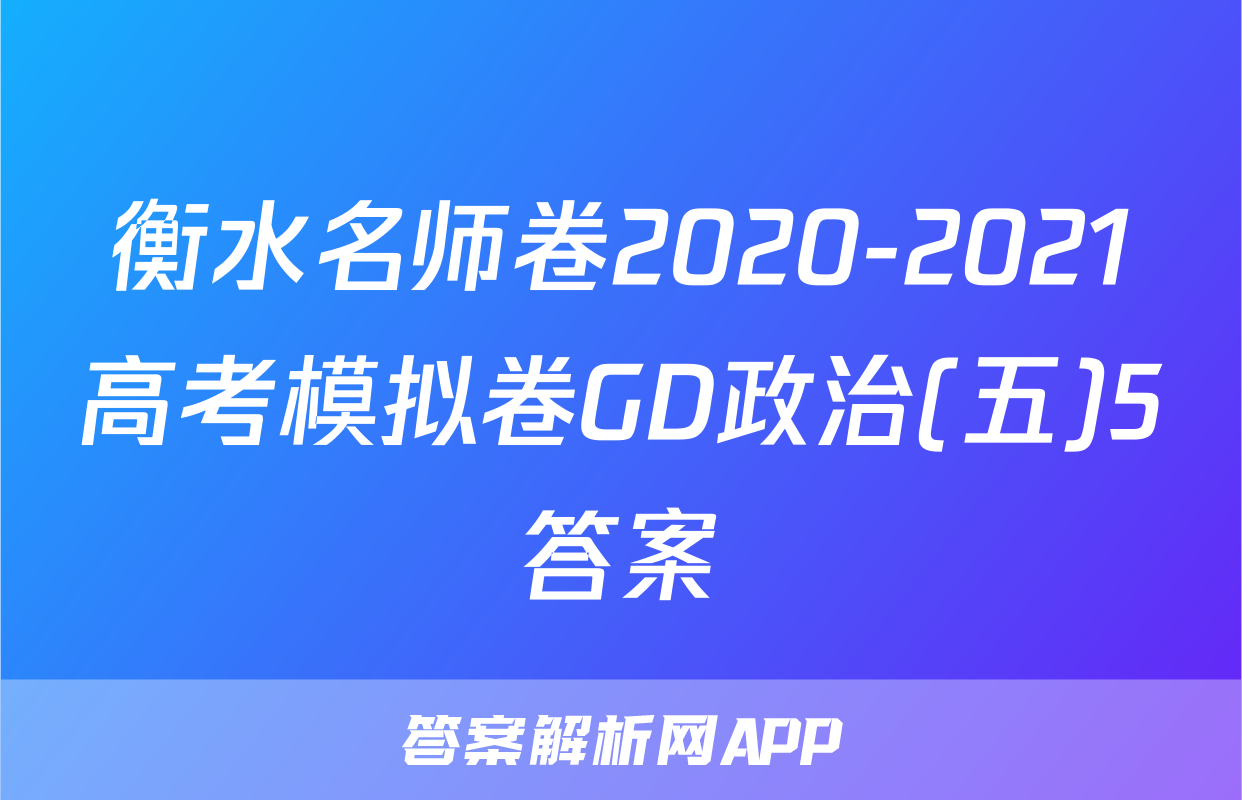 衡水名师卷2020-2021高考模拟卷GD政治(五)5答案