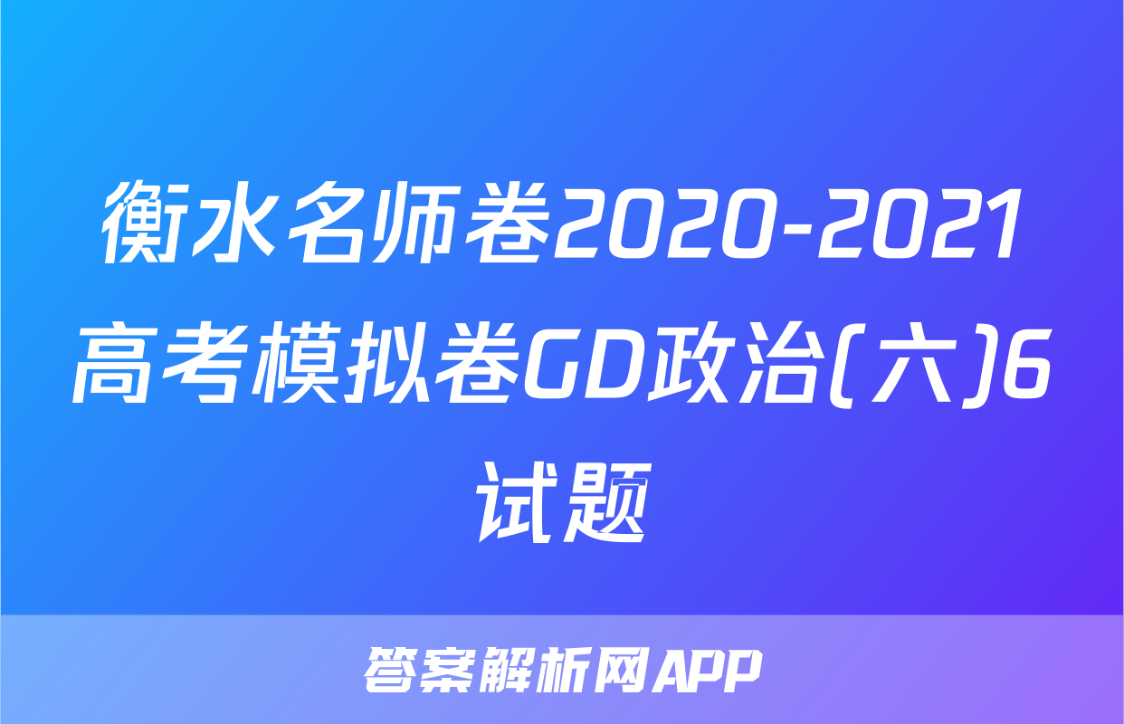 衡水名师卷2020-2021高考模拟卷GD政治(六)6试题