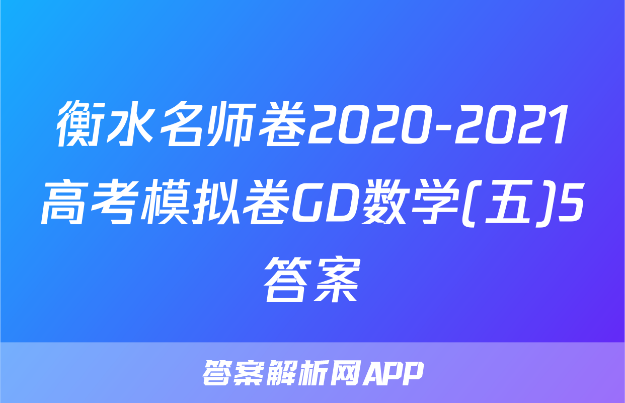 衡水名师卷2020-2021高考模拟卷GD数学(五)5答案