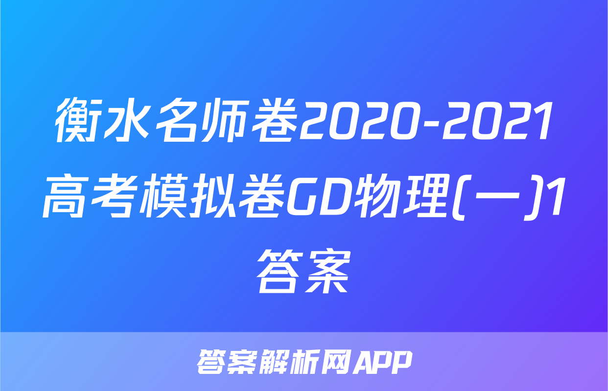 衡水名师卷2020-2021高考模拟卷GD物理(一)1答案