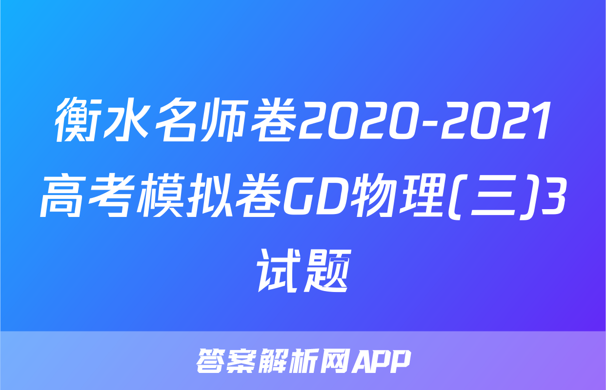 衡水名师卷2020-2021高考模拟卷GD物理(三)3试题