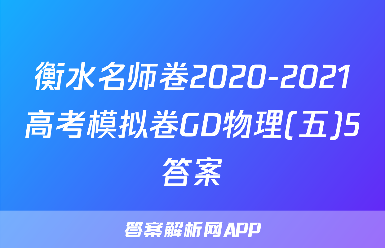 衡水名师卷2020-2021高考模拟卷GD物理(五)5答案