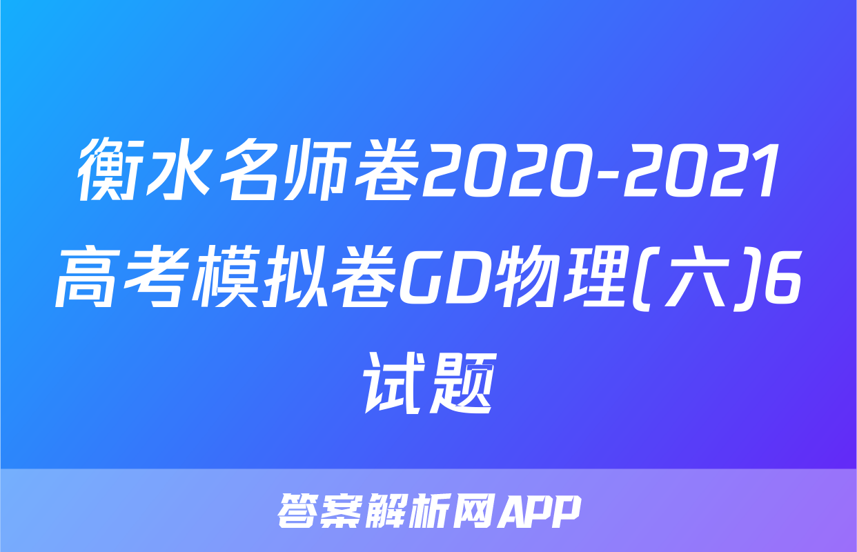衡水名师卷2020-2021高考模拟卷GD物理(六)6试题