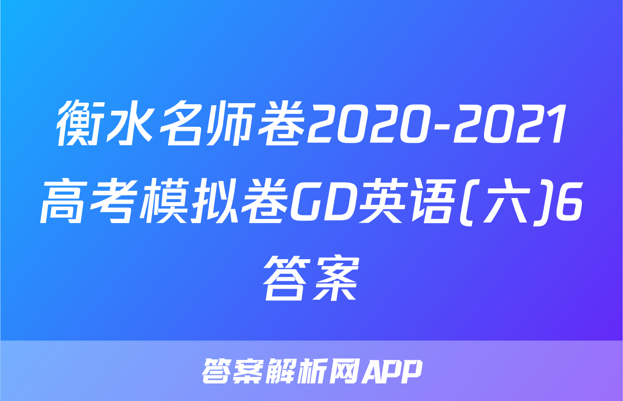 衡水名师卷2020-2021高考模拟卷GD英语(六)6答案