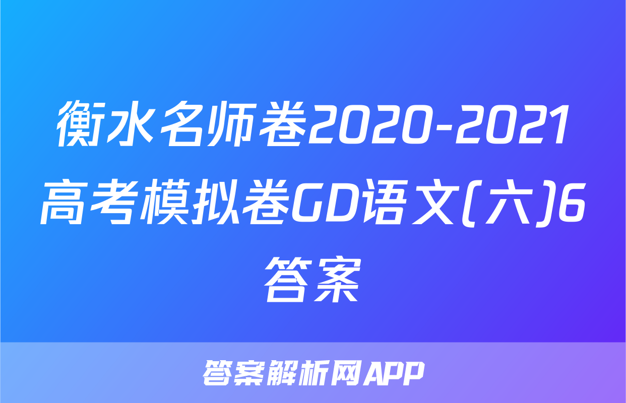 衡水名师卷2020-2021高考模拟卷GD语文(六)6答案