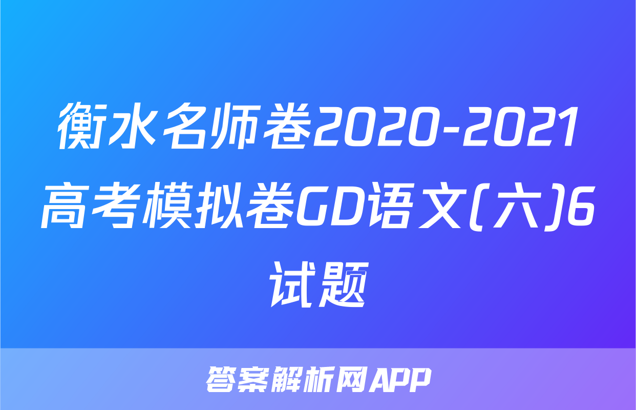 衡水名师卷2020-2021高考模拟卷GD语文(六)6试题
